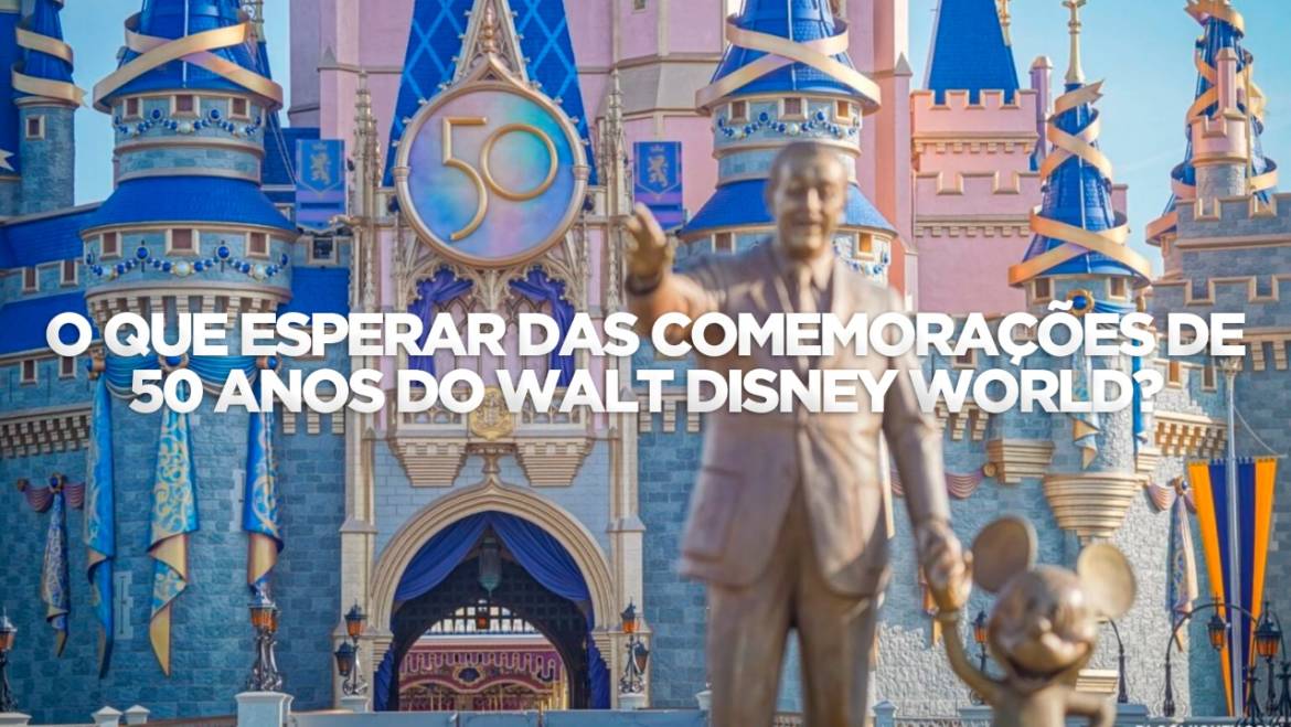 O QUE ESPERAR DAS COMEMORAÇÕES DE 50 ANOS DO WALT DISNEY WORLD?