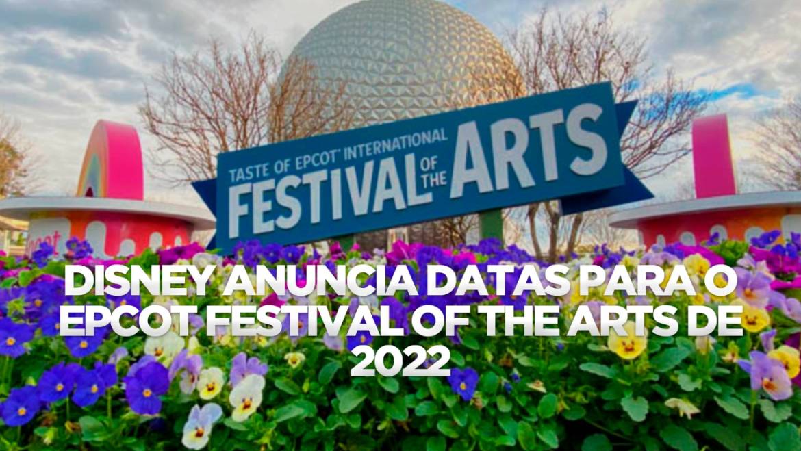 DISNEY ANUNCIA DATAS PARA O EPCOT FESTIVAL OF THE ARTS DE 2022